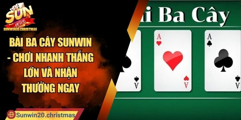 Bài Ba Cây SUNWIN - Chơi Nhanh Thắng Lớn Và Nhận Thưởng Ngay