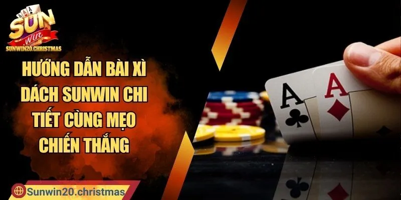 Hướng Dẫn Bài Xì Dách SUNWIN Chi Tiết Cùng Mẹo Chiến Thắng