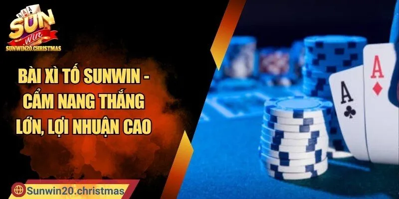 Bài Xì Tố SUNWIN - Cẩm Nang Thắng Lớn, Lợi Nhuận Cao